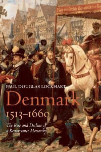 Denmark 1513 - 1660 : The Rise and Decline of a Renaissance Monarchy - Paul Douglas Lockhart