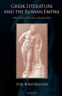 Greek Literature and the Roman Empire : The Politics of Imitation - Tim Whitmarsh