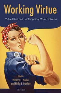 Working Virtue : Virtue Ethics and Contemporary Moral Problems - Rebecca L. Walker