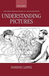 Understanding Pictures : Oxford Philosophical Monographs - Dominic Lopes