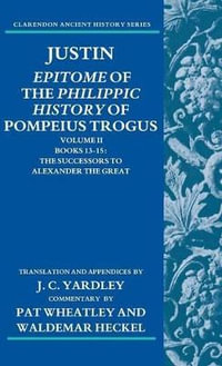 Epitome of the Philippic History of Pompeius Trogus : Volume II: Books 13-15 The Successors to Alexander the Great - . Justin