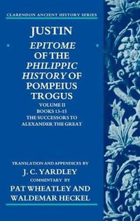 Justin:  Epitome of the Philippic History of Pompeius Trogus : Volume II: Books 13-15: The Successors to Alexander the Great - J. C. Yardley