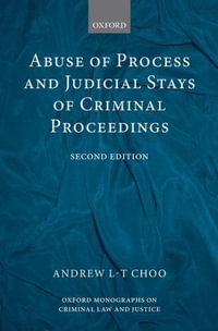 Abuse of Process and Judicial Stays of Criminal Proceedings : Oxford Monographs on Criminal Law and Justice - Andrew L.-T. Choo