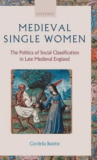 Medieval Single Women : The Politics of Social Classification in Late Medieval England - Cordelia Beattie