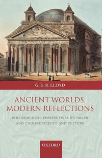 Ancient Worlds, Modern Reflections : Philosophical Perspectives on Greek and Chinese Science and Culture - Geoffrey E.R. Lloyd