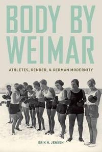 Body by Weimar : Athletes, Gender, and German Modernity - Erik N.  Jensen