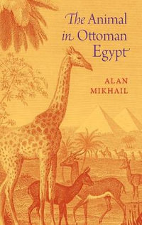 The Animal in Ottoman Egypt - Alan Mikhail