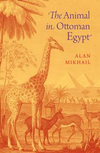 The Animal in Ottoman Egypt - Alan Mikhail