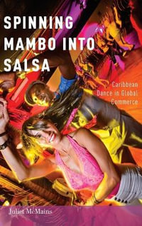 Spinning Mambo into Salsa : Caribbean Dance in Global Commerce - Juliet McMains