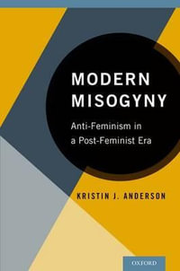 Modern Misogyny : Anti-Feminism in a Post-Feminist Era - Kristin J. Anderson