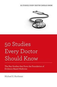 50 Studies Every Doctor Should Know : The Key Studies That Form the Foundation of Evidence Based Medicine (Revised) - Michael E Hochman