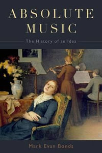 Absolute Music : The History of an Idea - Mark Evan Bonds