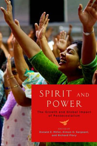 Spirit and Power : The Growth and Global Impact of Pentecostalism - Donald E. Miller