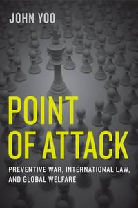 Point of Attack : Preventive War, International Law, and Global Welfare - John Yoo