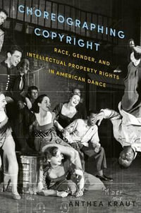 Choreographing Copyright : Race, Gender, and Intellectual Property Rights in American Dance - Anthea Kraut