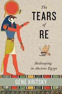 The Tears of Re : Beekeeping in Ancient Egypt - Gene Kritsky