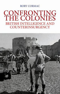 Confronting the Colonies : British Intelligence and Counterinsurgency - Rory Cormac