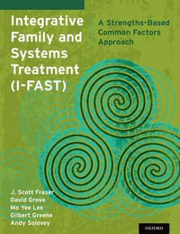 Integrative Family and Systems Treatment (I-FAST) : A Strengths-Based Common Factors Approach - J. Scott Fraser