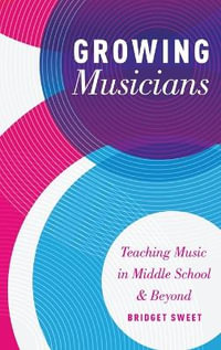 Growing Musicians : Teaching Music in Middle School and Beyond - Bridget Sweet