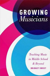 Growing Musicians : Teaching Music in Middle School and Beyond - Bridget Sweet