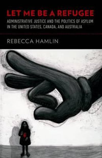 Let Me Be a Refugee : Administrative Justice and the Politics of Asylum in the United States, Canada, and Australia - Rebecca Hamlin