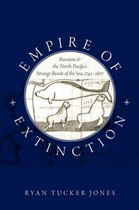 Empire of Extinction : Russians and the North Pacific's Strange Beasts of the Sea, 1741-1867 - Ryan Tucker Jones