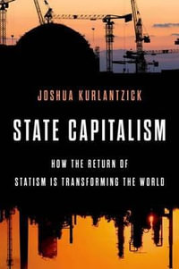 State Capitalism : How the Return of Statism is Transforming the World - Joshua Kurlantzick