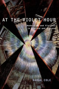 At the Violet Hour : Modernism and Violence in England and Ireland - Sarah Cole