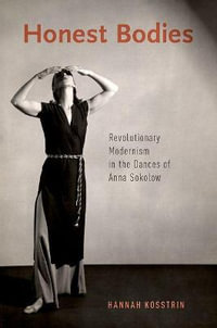 Honest Bodies : Revolutionary Modernism in the Dances of Anna Sokolow - Hannah Kosstrin