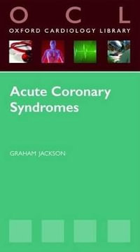 Acute Coronary Syndromes : Oxford Cardiology Library - Graham Jackson