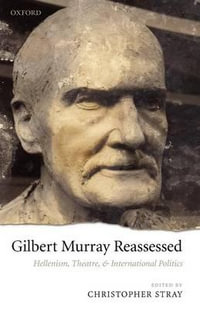 Gilbert Murray Reassessed : Hellenism, Theatre, and International Politics - Christopher Stray