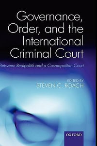 Governance, Order, and the International Criminal Court : Between Realpolitik and a Cosmopolitan Court - Steven C. Roach