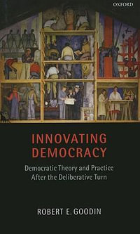 Innovating Democracy : Democratic Theory and Practice After the Deliberative Turn - Robert E. Goodin