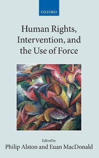 Human Rights, Intervention, and the Use of Force : Collected Courses of the Academy of European Law - Philip Alston