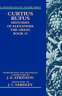 Curtius Rufus, Histories of Alexander the Great, Book 10 : Clarendon Ancient History - J. E. Atkinson