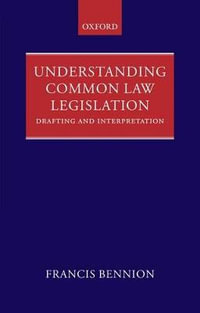 Understanding Common Law Legislation : Drafting and Interpretation - F. a. R. Bennion