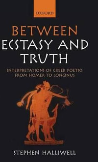 Between Ecstasy and Truth : Interpretations of Greek Poetics from Homer to Longinus - Stephen Halliwell