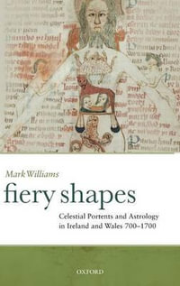 Fiery Shapes : Celestial Portents and Astrology in Ireland and Wales 650-1650 - Mark Williams