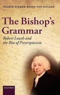 The Bishop's Grammar : Robert Lowth and the Rise of Prescriptivism - Ingrid Tieken-Boon van Ostade