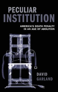 Peculiar Institution : America's Death Penalty in an Age of Abolition - David Garland