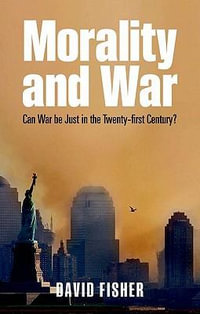 Morality and War : Can War Be Just in the Twenty-first Century? - David Fisher