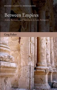 Between Empires : Arabs, Romans, and Sasanians in Late Antiquity - Greg Fisher