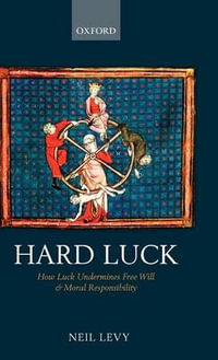 Hard Luck : How Luck Undermines Free Will and Moral Responsibility - Neil Levy