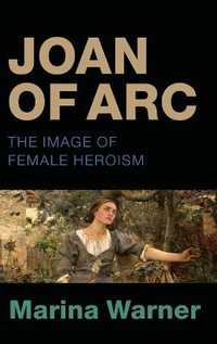 Joan of Arc : The Image of Female Heroism - Marina Warner