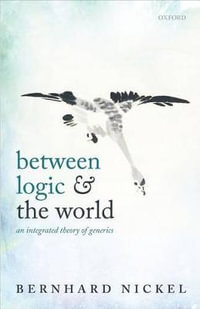 Between Logic and the World : An Integrated Theory of Generics - Bernhard Nickel