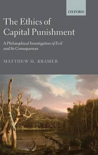 The Ethics of Capital Punishment : A Philosophical Investigation of Evil and Its Consequences - Matthew H. Kramer