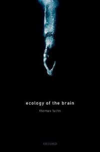 Ecology of the Brain The phenomenology and biology of the embodied mind : The Phenomenology and Biology of the Embodied Mind - Thomas Fuchs