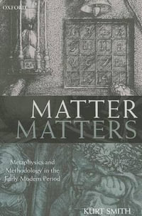 Matter Matters : Metaphysics and Methodology in the Early Modern Period - Kurt Smith