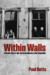 Within Walls : Private Life in the German Democratic Republic - Paul Betts