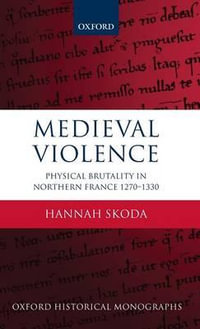 Medieval Violence : Physical Brutality in Northern France, 1270-1330 - Hannah Skoda